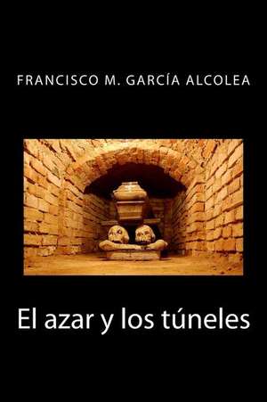 El Azar y Los Tuneles de Francisco M. Garcia Alcolea