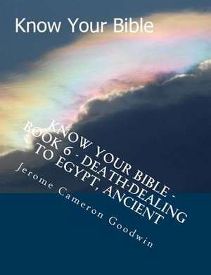 Know Your Bible - Book 6 - Death-Dealing to Egypt, Ancient de MR Jerome Cameron Goodwin