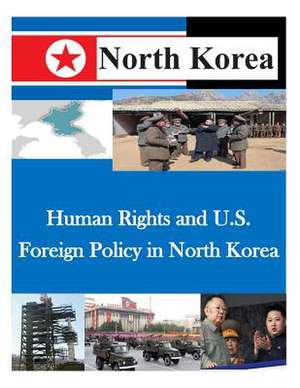 Human Rights and U.S. Foreign Policy in North Korea de Naval Postgraduate School