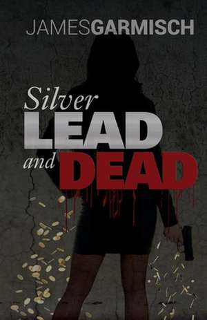 Silver Lead and Dead de James Garmisch