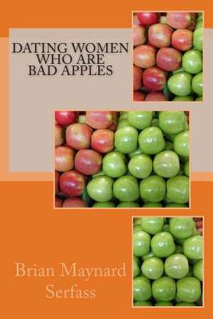 Dating Women Who Are Bad Apples de Brian Maynard Serfass