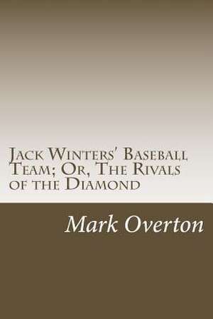 Jack Winters' Baseball Team; Or, the Rivals of the Diamond de Mark Overton