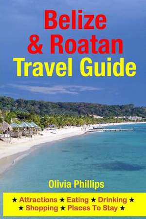 Belize & Roatan Travel Guide de Olivia Phillips