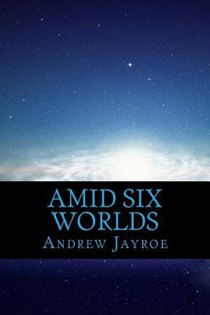 Amid Six Worlds de Andrew T. Jayroe