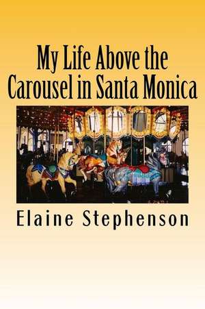 My Life Above the Carousel in Santa Monica de Elaine Jones Stephenson