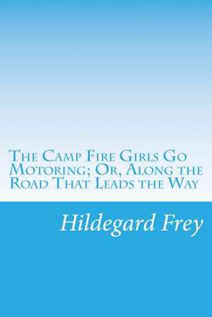 The Camp Fire Girls Go Motoring; Or, Along the Road That Leads the Way de Hildegard G. Frey