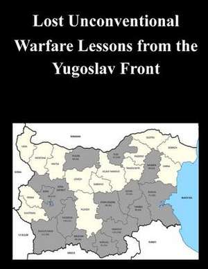 Lost Unconventional Warfare Lessons from the Yugoslav Front de U. S. Army Command and General Staff Col