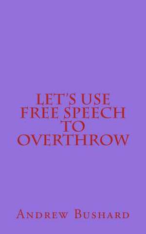 Let's Use Free Speech to Overthrow de Andrew Bushard