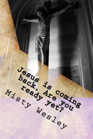 Jesus Is Coming Back, Are You Ready Yet? de Misty Lynn Wesley