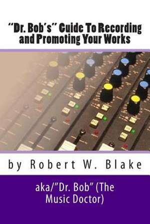 Dr. Bob's Guide to Recording and Promoting Your Works de Robert W. Blake