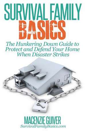 The Hunkering Down Guide to Protect and Defend Your Home When Disaster Strikes de Macenzie Guiver