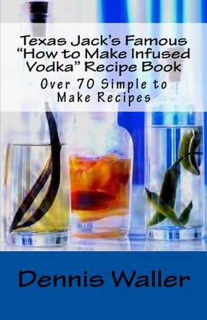 Texas Jack's Famous "How to Make Infused Vodka" Recipe Book de Dennis Waller