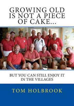 Growing Old Is Not a Piece of Cake... de Tom Holbrook