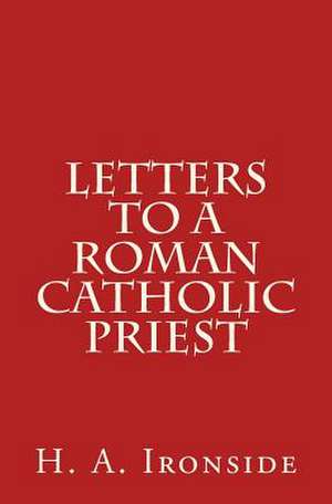 Letters to a Roman Catholic Priest de H. a. Ironside