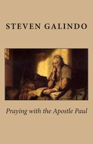 Praying with the Apostle Paul de Steven Galindo