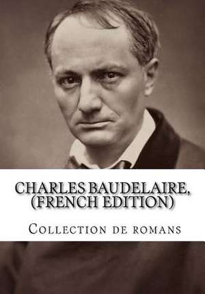 Charles Baudelaire, (French Edition) Collection de Romans de Charles P. Baudelaire