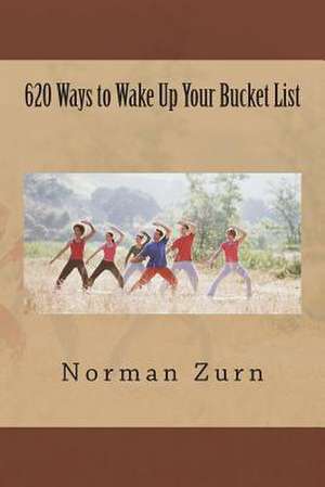 620 Ways to Wake Up Your Bucket List de MR Norman L. Zurn