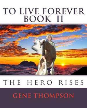 To Live Forever - The Hero Rises de Gene Thompson