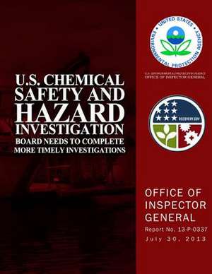 U.S. Chemical Safety and Hazard Investigation Board Needs to Complete More Timely Investigations de U. S. Environmental Protection Agency