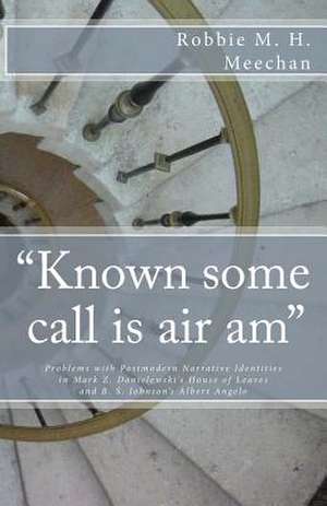 Known Some Call Is Air Am Problems with Postmodern Narrative Identities in Mark Z. Danielewski's House of Leaves and B.S. Johnson's Albert Angelo de Robbie M. H. Meechan