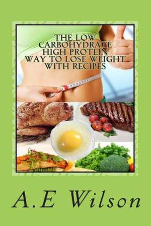 The Low Carbohydrate - High Protein - Way to Lose Weight with Recipes de A. E. Wilson