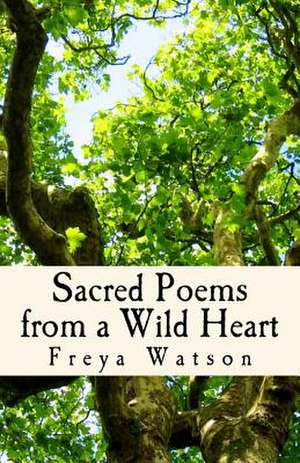 Sacred Poems from a Wild Heart de Freya Watson