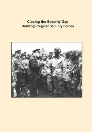 Closing the Security Gap Building Irregular Security Forces de U. S. Army Command and General Staff Col