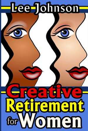 Creative Retirement for Women de Lee Johnson