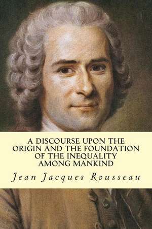 A Discourse Upon the Origin and the Foundation of the Inequality Among Mankind de Jean Jacques Rousseau