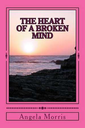 The Heart of a Broken Mind de Angela Morris