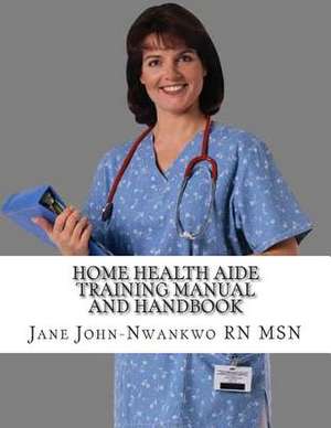 Home Health Aide Training Manual and Handbook de Jane John-Nwankwo Rn Msn