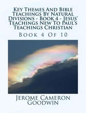 Key Themes and Bible Teachings by Natural Divisions - Book 4 - Jesus' Teachings New to Paul's Teachings Christian de MR Jerome Cameron Goodwin