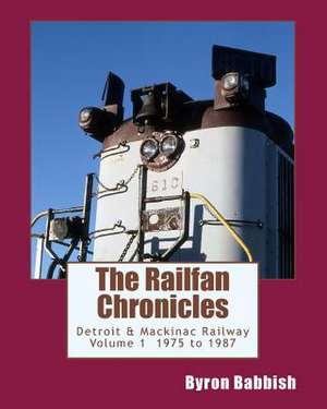 The Railfan Chronicles, Detroit & Mackinac Railway, Volume 1, 1975 to 1987 de Byron Babbish