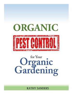 Organic Pest Control for Your Organic Gardening de Kathy Sanders