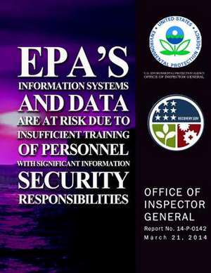 EPA's Information Systems and Data Are a Risk Due to Insufficient Training of Personnel with Significant Information Security Responsibility de U. S. Environmental Protection Agency