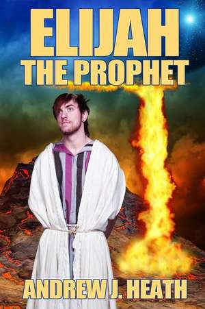 Elijah, the Prophet de Andrew J. Heath