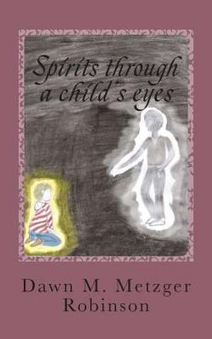 Spirits Through a Child's Eyes de Metzger Robinson, Dawn M.