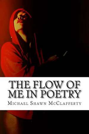 The Flow of Me in Poetry de Michael Shawn McClafferty