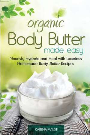 Organic Body Butter Made Easy de Karina Wilde