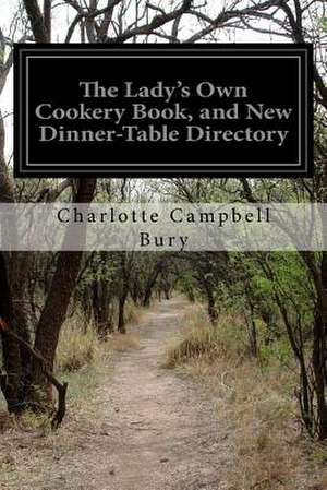 The Lady's Own Cookery Book, and New Dinner-Table Directory de Charlotte Campbell Bury