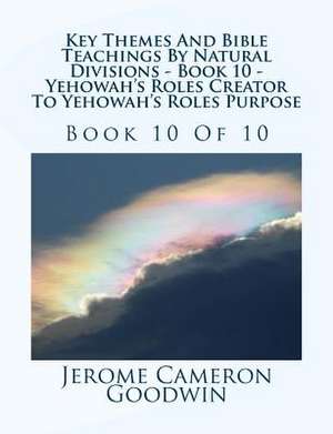 Key Themes and Bible Teachings by Natural Divisions - Book 10 - Yehowah's Roles Creator to Yehowah's Roles Purpose de MR Jerome Cameron Goodwin