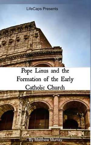 Pope Linus and the Formation of the Early Catholic Church de Matthew Murray