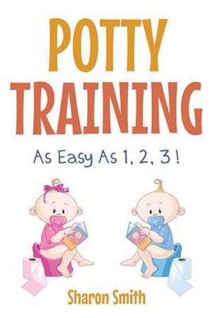 Potty Training as Easy as 1, 2, 3 ! de Sharon Smith