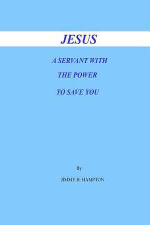 Jesus a Servant with the Power to Save You de Jimmy H. Hampton