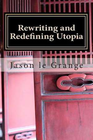 Rewriting and Redefining Utopia de Jason J. Le Grange Phd