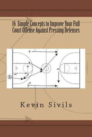 16 Simple Concepts to Improve Your Full Court Offense Against Pressing Defenses de Kevin Sivils