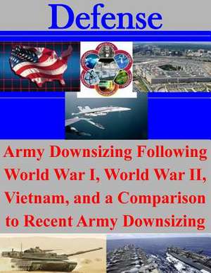 Army Downsizing Following World War I, World War II, Vietnam, and a Comparison to Recent Army Downsizing de U. S. Army Command and General Staff Col