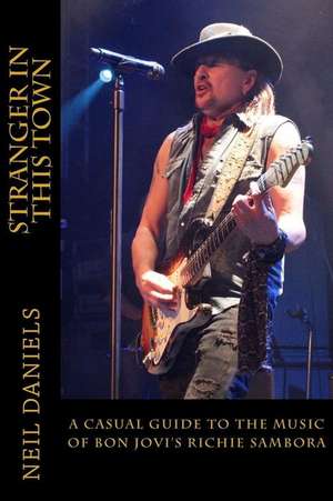 Stranger in This Town - A Casual Guide to the Music of Bon Jovi's Richie Sambora de Neil Daniels