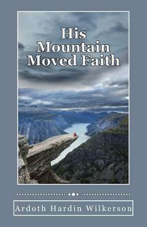 His Mountain Moved Faith de Mrs Ardoth Hardin Wilkerson