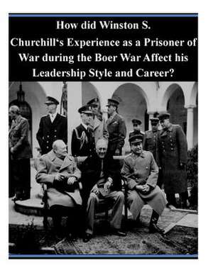 How Did Winston S. Churchill's Experience as a Prisoner of War During the Boer War Affect His Leadership Style and Career? de U. S. Army Command and General Staff Col